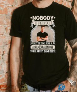 Nobody is perfect but if you are a Arnold Schwarzenegger T Shirt