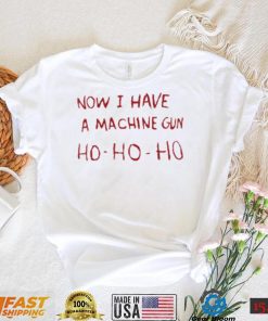 Now I Have A Machine Gun Ho Ho Ho Shirt