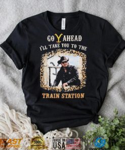 Official Go Ahead I’ll Take You To The Train Station Shirt