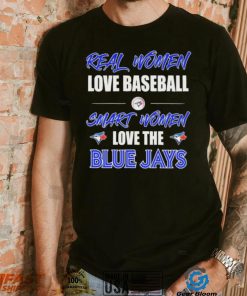 Official Real Women Love Baseball Smart Women Love The Toronto Blue Jays Shirt