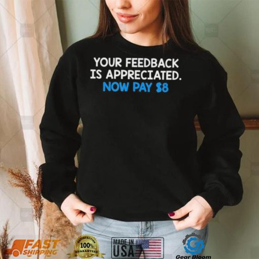 Official Your Feedback Is Appreciated Now Pay $8 T shirt