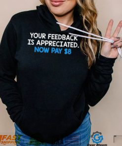 Official Your Feedback Is Appreciated Now Pay $8 T shirt