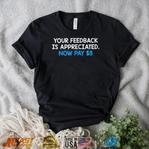 Official Your Feedback Is Appreciated Now Pay $8 T shirt