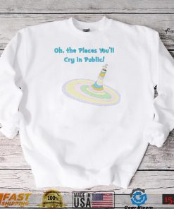 Oh the Places you’ll cry in public colorful shirt