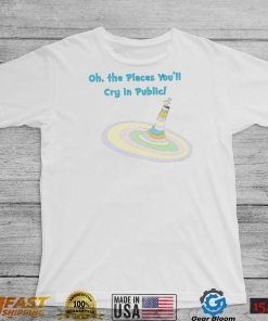 Oh the Places you’ll cry in public colorful shirt