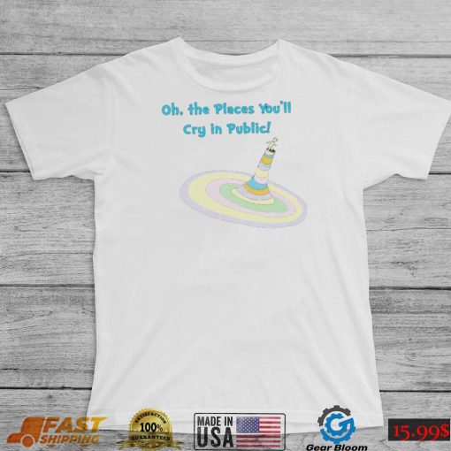 Oh the Places you’ll cry in public colorful shirt