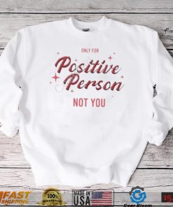 Only For Positive Person Not You Shirt