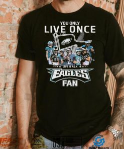 Philadelphia Eagles You Only Live Once Live It As A Eagles Fan Signatures Shirt