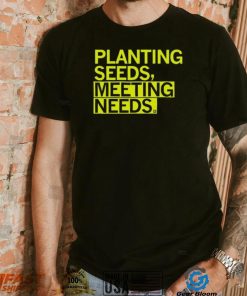 Planting Seeds, Meeting Needs Shirt