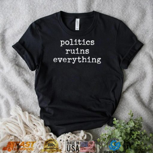 Politics ruins everything 2022 shirt