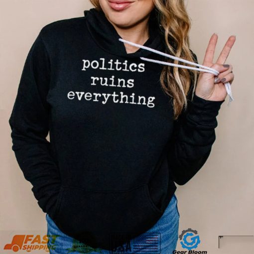 Politics ruins everything 2022 shirt