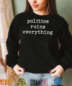 Politics ruins everything 2022 shirt