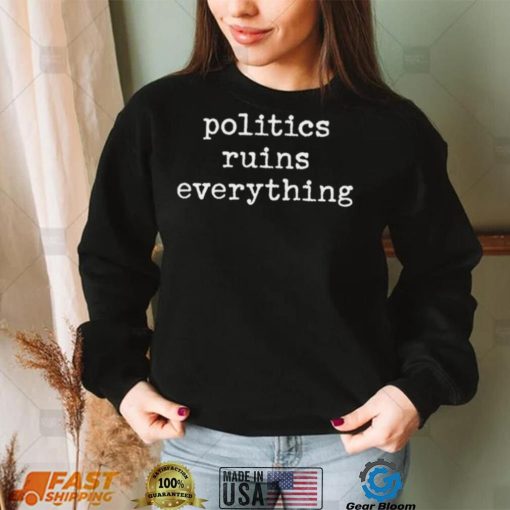 Politics ruins everything 2022 shirt