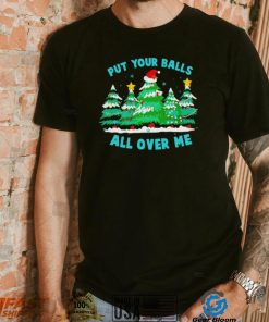 Put your balls all over me Christmas trees shirt