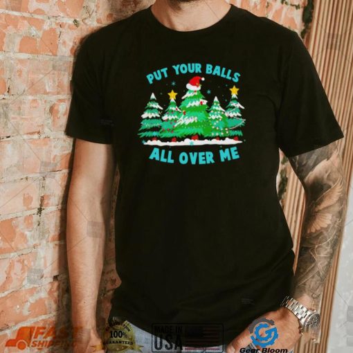 Put your balls all over me Christmas trees shirt