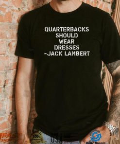 Quarterbacks Should Wear Dresses Jack Lambert Shirt