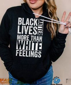 Kanye West White Lives Matter T shirt, Black Lives Matter More Than White Feelings T shirt