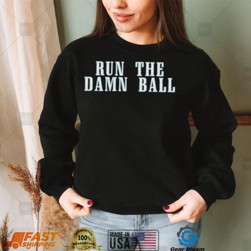 Run The Damn Ball Philadelphia Eagles Shirt