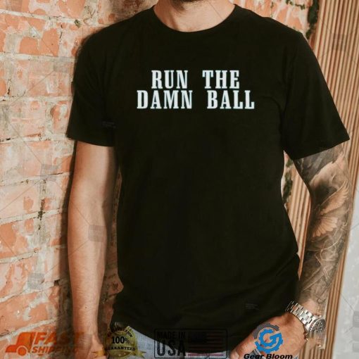 Run The Damn Ball Philadelphia Eagles Shirt