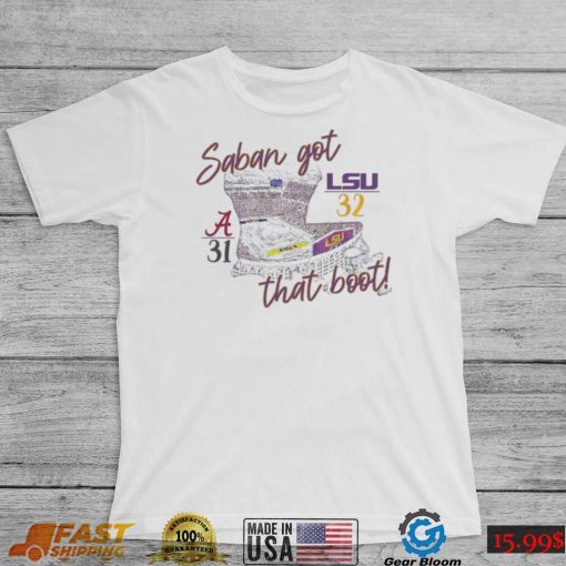 Saban Got That Boot LSU Tigers 32 31 Alabama Crimson Tide shirt