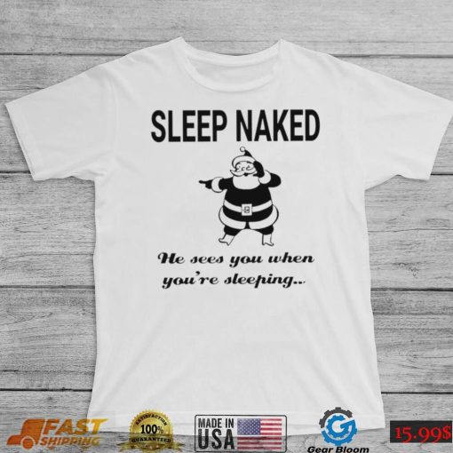 Santa Claus sleep naked he sees you when you’re sleeping shirt