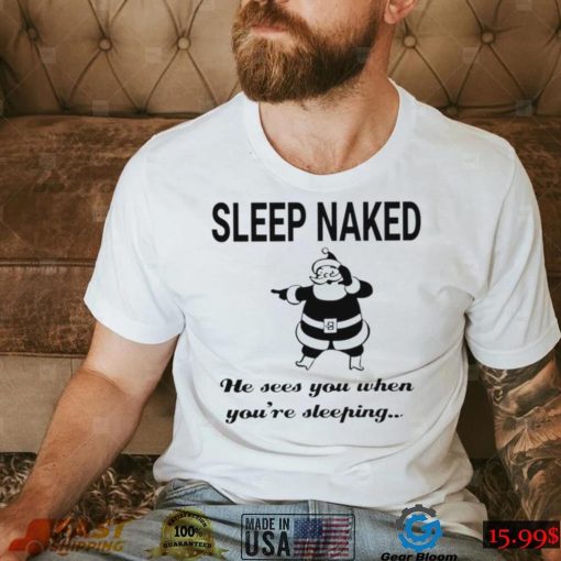 Santa Claus sleep naked he sees you when you’re sleeping shirt