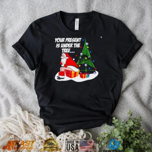 Santa Claus your present is under the tree Christmas 2022 shirt