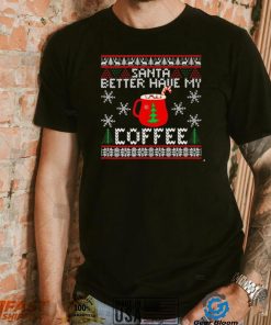 Santa better have my coffee ugly Christmas shirt