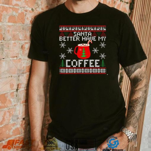 Santa better have my coffee ugly Christmas shirt