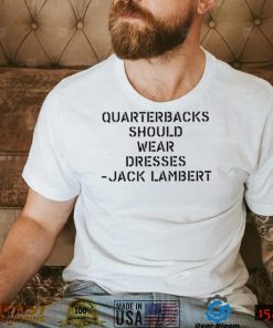 Sean Mcdowell Quarterbacks should wear dresses Jack Lambert 2022 shirt