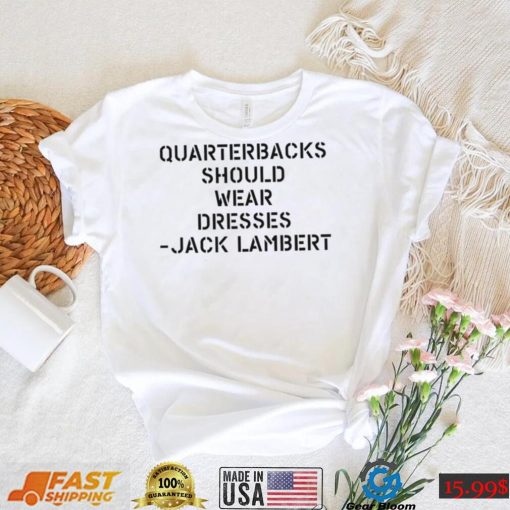 Sean Mcdowell Quarterbacks should wear dresses Jack Lambert 2022 shirt