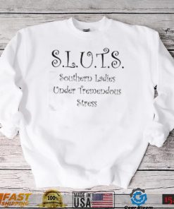 Sluts Southern Ladies Under Tremendous Stress Shirt