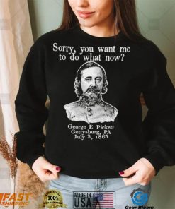 Sorry you want me to do what now George E pickett Gettysburg PA T Shirt