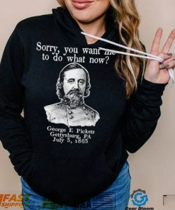 Sorry you want me to do what now George E pickett Gettysburg PA T Shirt