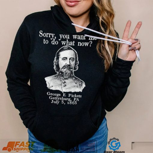 Sorry you want me to do what now George E pickett Gettysburg PA T Shirt