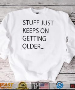 Stuff Just Keeps On Getting Older Shirt