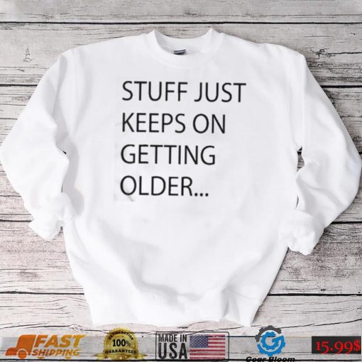 Stuff Just Keeps On Getting Older Shirt