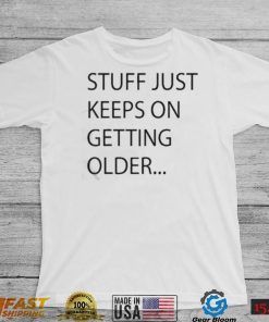 Stuff Just Keeps On Getting Older Shirt