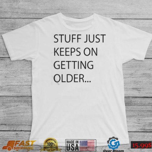 Stuff Just Keeps On Getting Older Shirt