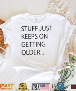 Stuff Just Keeps On Getting Older Shirt