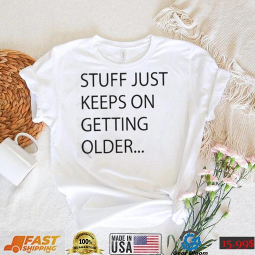 Stuff Just Keeps On Getting Older Shirt