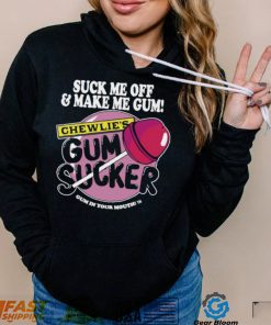 Suck me off and make me gum chewlie’s gum sucker shirt