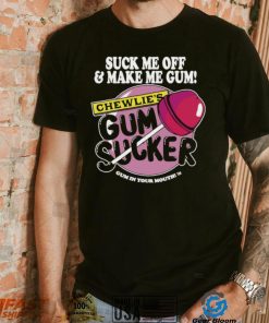 Suck me off and make me gum chewlie’s gum sucker shirt