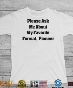 Please Ask Me About My Favorite Format Pioneer New Shirt