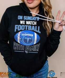 Tennessee Titans On Sundays We Watch Football With Family Shirt