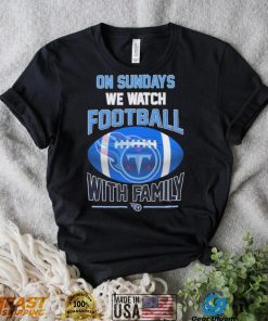 Tennessee Titans On Sundays We Watch Football With Family Shirt