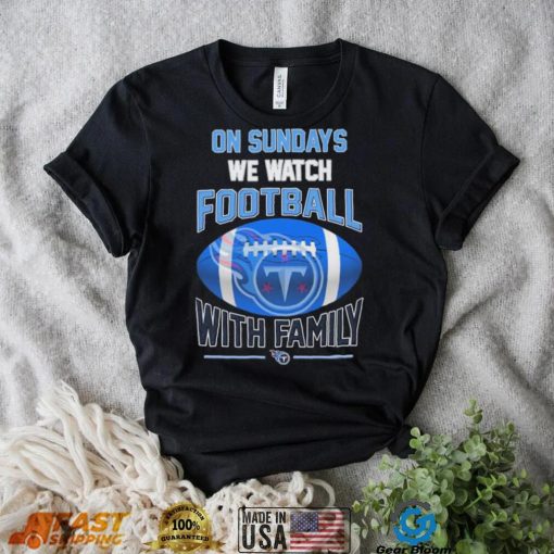 Tennessee Titans On Sundays We Watch Football With Family Shirt