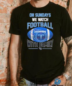 Tennessee Titans On Sundays We Watch Football With Family Shirt