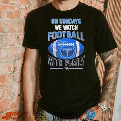 Tennessee Titans On Sundays We Watch Football With Family Shirt