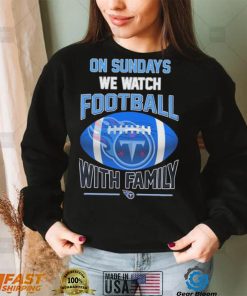 Tennessee Titans On Sundays We Watch Football With Family Shirt